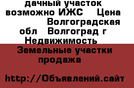 дачный участок (возможно ИЖС) › Цена ­ 250 000 - Волгоградская обл., Волгоград г. Недвижимость » Земельные участки продажа   